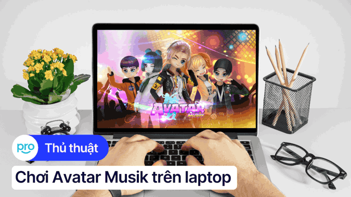 Hướng dẫn chơi Avatar Musik trên laptop chi tiết từ A - Z Hướng dẫn chơi Avatar Musik trên laptop chi tiết từ A - Z