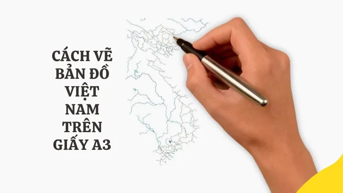 Cách vẽ bản đồ Việt Nam trên giấy A3