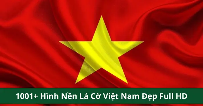 Tổng Hợp 1001+ Hình Nền Lá Cờ Việt Nam Đẹp Full HD, 4K Miễn Phí